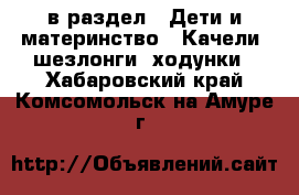  в раздел : Дети и материнство » Качели, шезлонги, ходунки . Хабаровский край,Комсомольск-на-Амуре г.